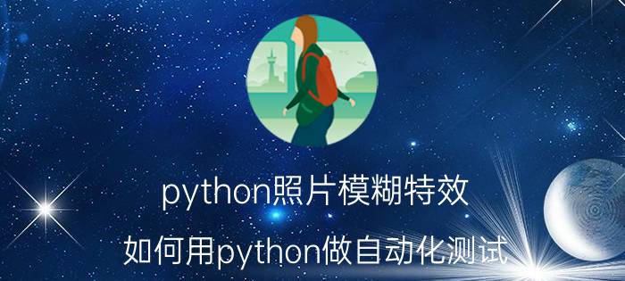 python照片模糊特效 如何用python做自动化测试？